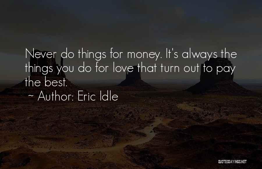 Eric Idle Quotes: Never Do Things For Money. It's Always The Things You Do For Love That Turn Out To Pay The Best.