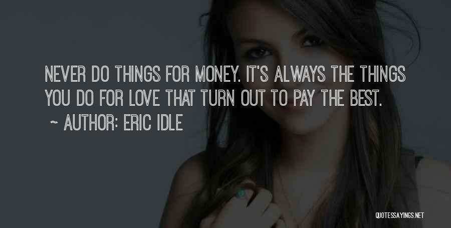 Eric Idle Quotes: Never Do Things For Money. It's Always The Things You Do For Love That Turn Out To Pay The Best.