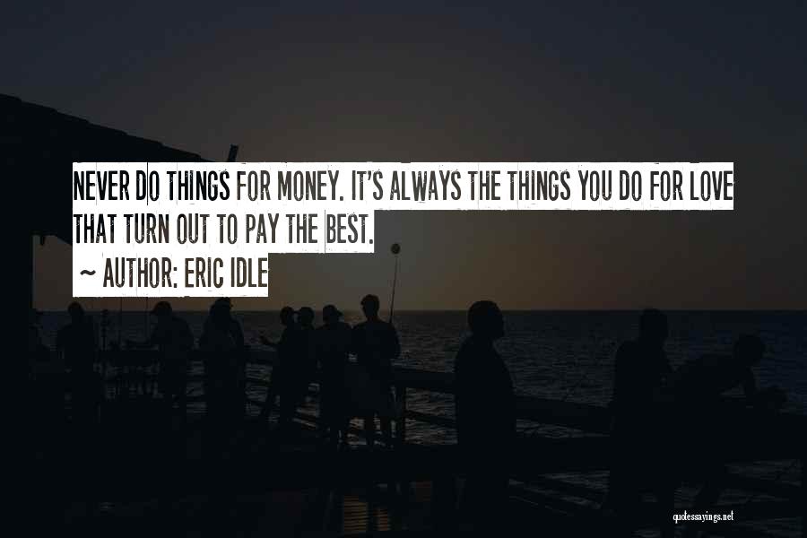 Eric Idle Quotes: Never Do Things For Money. It's Always The Things You Do For Love That Turn Out To Pay The Best.