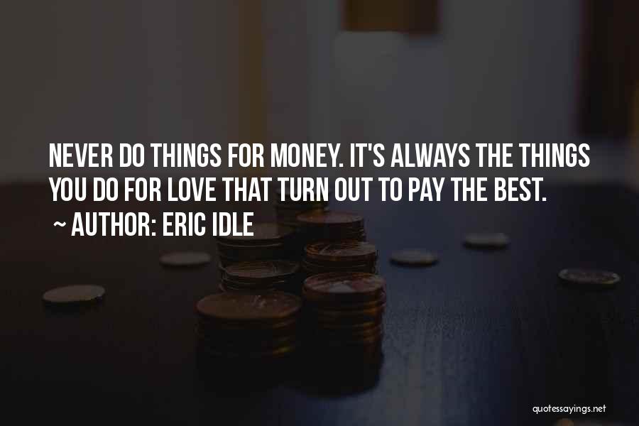 Eric Idle Quotes: Never Do Things For Money. It's Always The Things You Do For Love That Turn Out To Pay The Best.