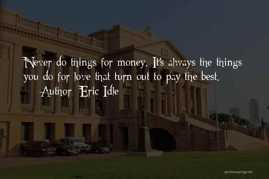 Eric Idle Quotes: Never Do Things For Money. It's Always The Things You Do For Love That Turn Out To Pay The Best.