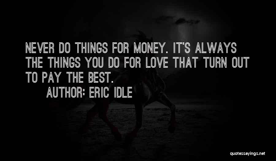 Eric Idle Quotes: Never Do Things For Money. It's Always The Things You Do For Love That Turn Out To Pay The Best.