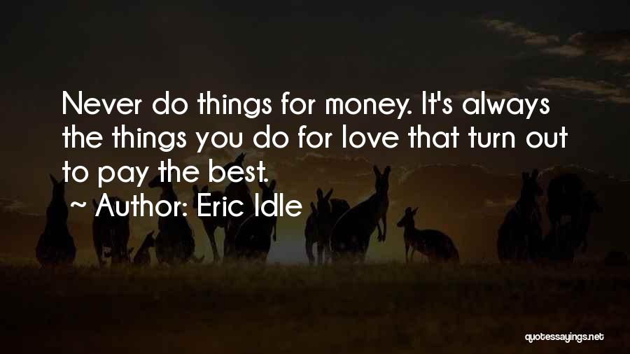 Eric Idle Quotes: Never Do Things For Money. It's Always The Things You Do For Love That Turn Out To Pay The Best.