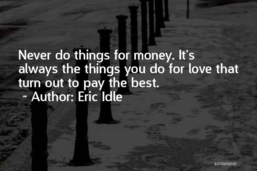 Eric Idle Quotes: Never Do Things For Money. It's Always The Things You Do For Love That Turn Out To Pay The Best.