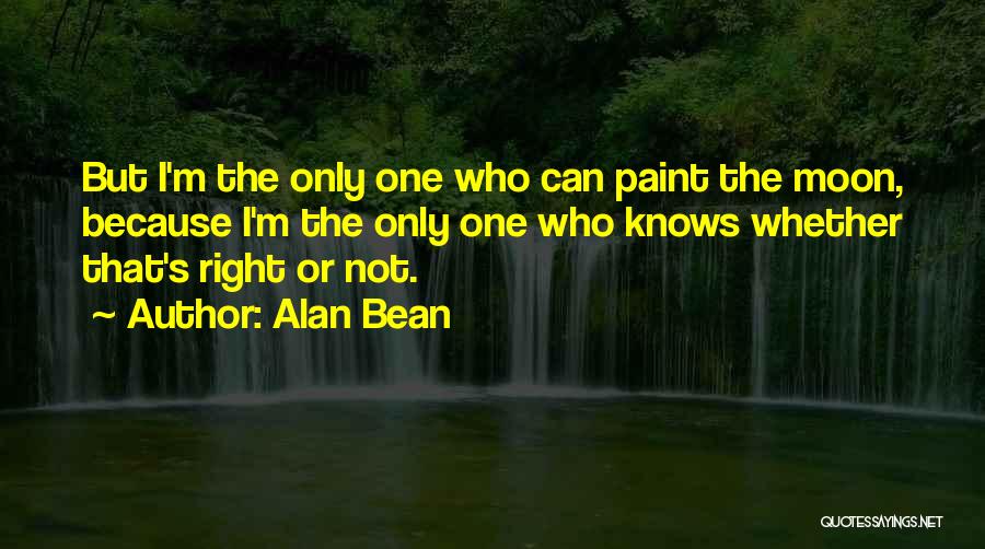 Alan Bean Quotes: But I'm The Only One Who Can Paint The Moon, Because I'm The Only One Who Knows Whether That's Right