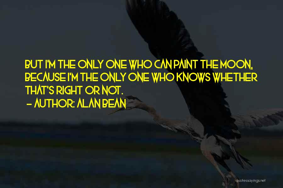 Alan Bean Quotes: But I'm The Only One Who Can Paint The Moon, Because I'm The Only One Who Knows Whether That's Right