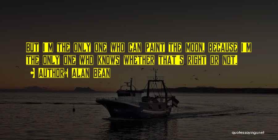 Alan Bean Quotes: But I'm The Only One Who Can Paint The Moon, Because I'm The Only One Who Knows Whether That's Right