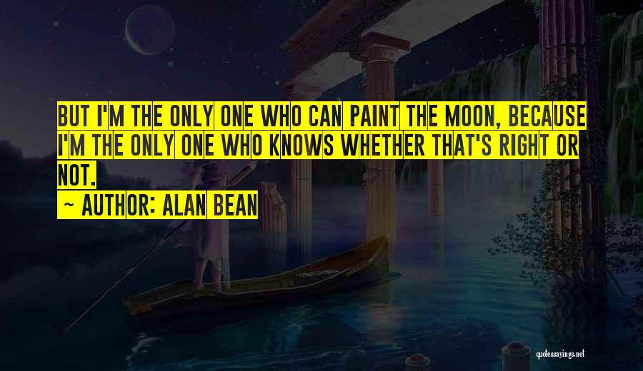 Alan Bean Quotes: But I'm The Only One Who Can Paint The Moon, Because I'm The Only One Who Knows Whether That's Right