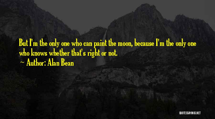 Alan Bean Quotes: But I'm The Only One Who Can Paint The Moon, Because I'm The Only One Who Knows Whether That's Right