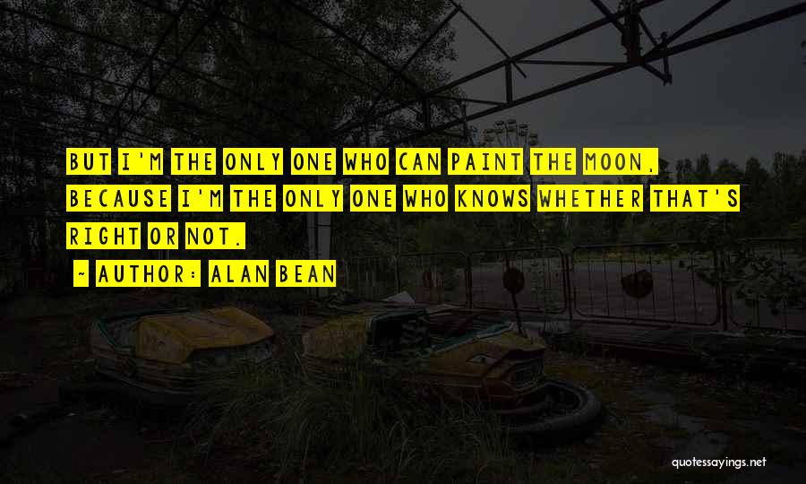 Alan Bean Quotes: But I'm The Only One Who Can Paint The Moon, Because I'm The Only One Who Knows Whether That's Right