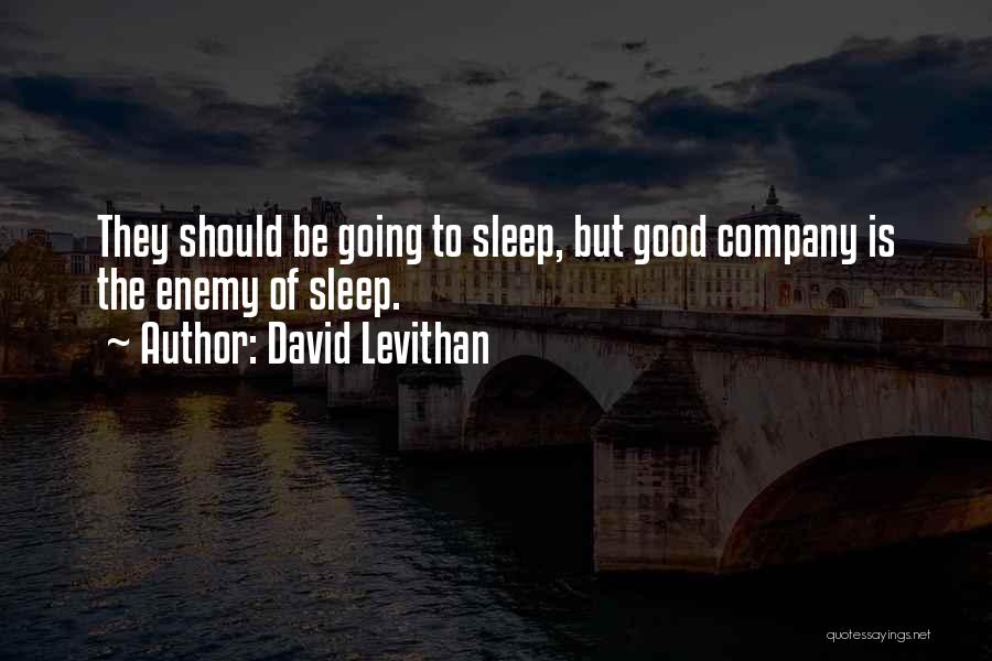 David Levithan Quotes: They Should Be Going To Sleep, But Good Company Is The Enemy Of Sleep.