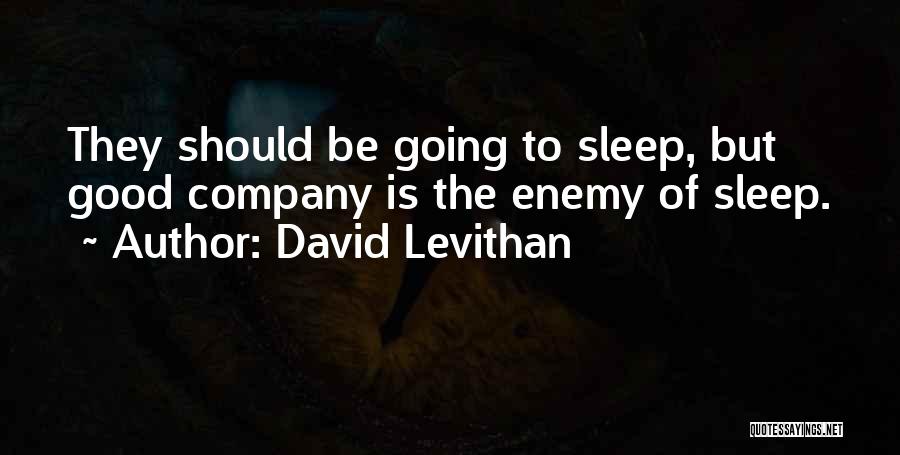 David Levithan Quotes: They Should Be Going To Sleep, But Good Company Is The Enemy Of Sleep.