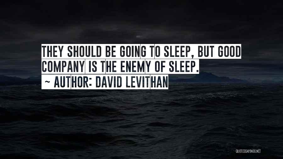 David Levithan Quotes: They Should Be Going To Sleep, But Good Company Is The Enemy Of Sleep.