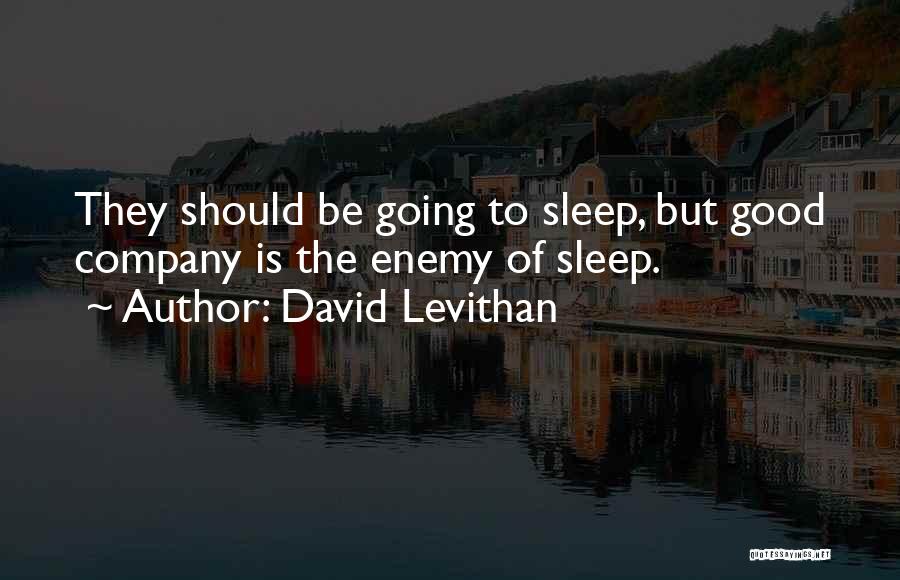 David Levithan Quotes: They Should Be Going To Sleep, But Good Company Is The Enemy Of Sleep.