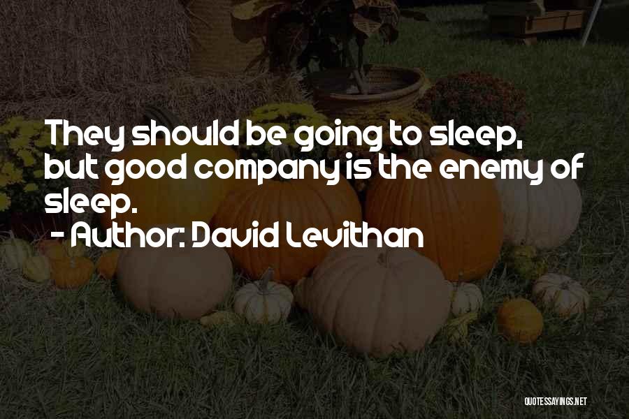 David Levithan Quotes: They Should Be Going To Sleep, But Good Company Is The Enemy Of Sleep.
