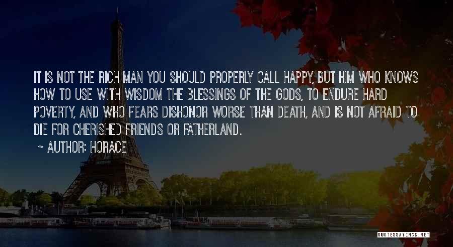 Horace Quotes: It Is Not The Rich Man You Should Properly Call Happy, But Him Who Knows How To Use With Wisdom