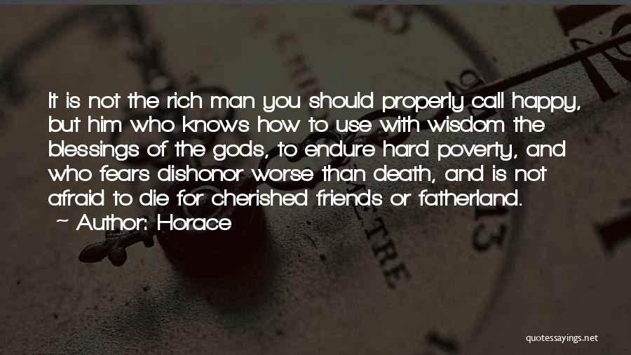 Horace Quotes: It Is Not The Rich Man You Should Properly Call Happy, But Him Who Knows How To Use With Wisdom
