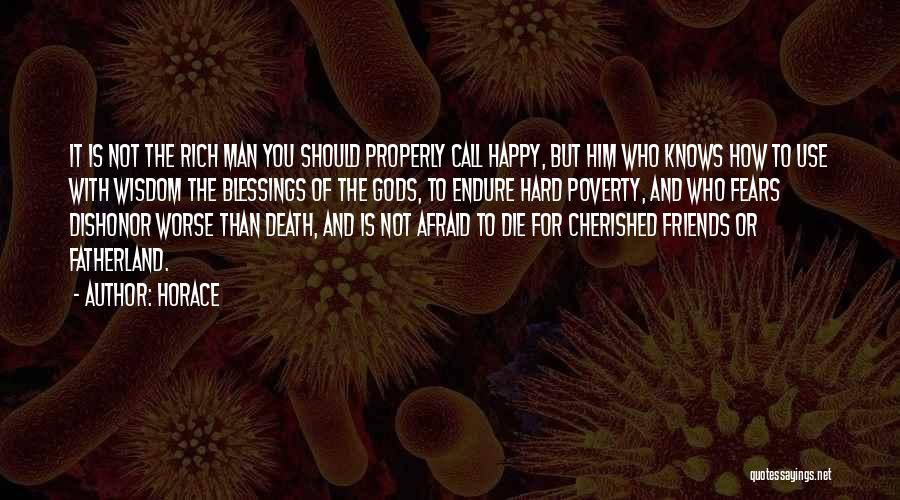 Horace Quotes: It Is Not The Rich Man You Should Properly Call Happy, But Him Who Knows How To Use With Wisdom