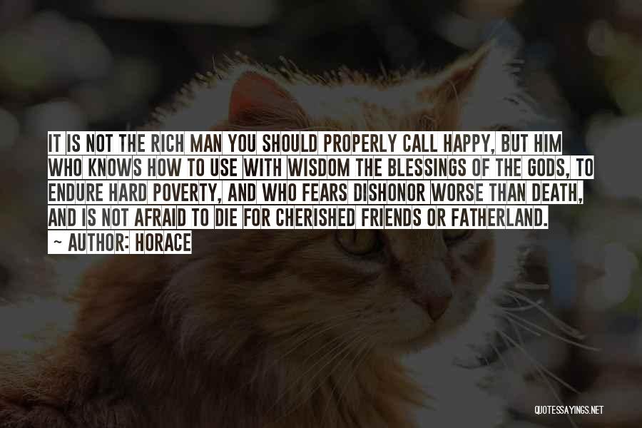 Horace Quotes: It Is Not The Rich Man You Should Properly Call Happy, But Him Who Knows How To Use With Wisdom