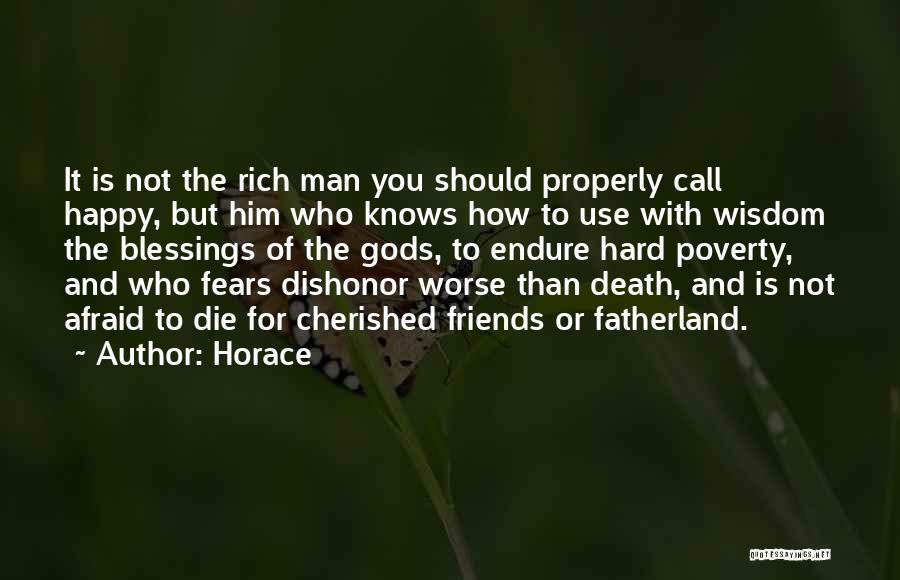 Horace Quotes: It Is Not The Rich Man You Should Properly Call Happy, But Him Who Knows How To Use With Wisdom