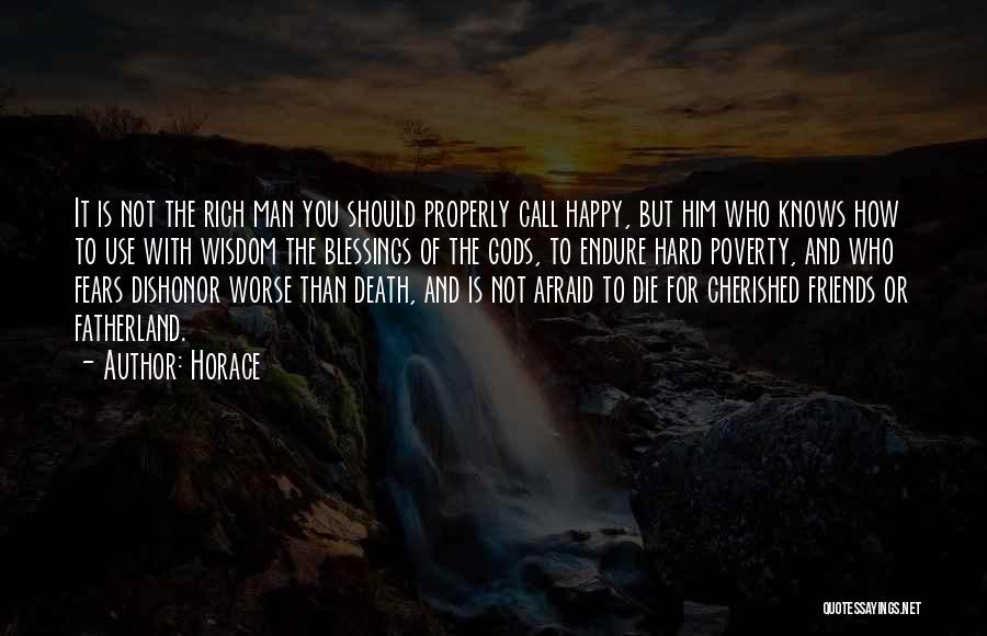 Horace Quotes: It Is Not The Rich Man You Should Properly Call Happy, But Him Who Knows How To Use With Wisdom