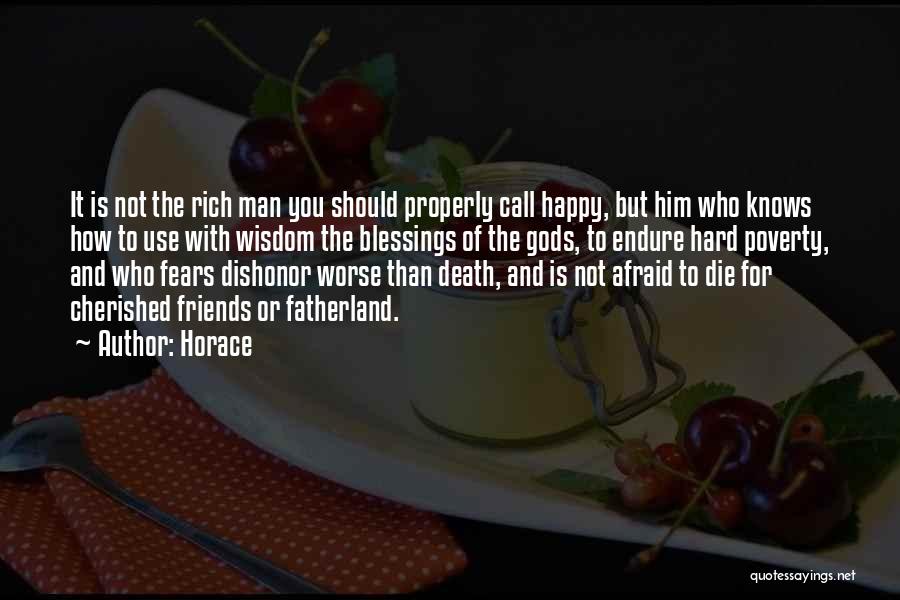 Horace Quotes: It Is Not The Rich Man You Should Properly Call Happy, But Him Who Knows How To Use With Wisdom