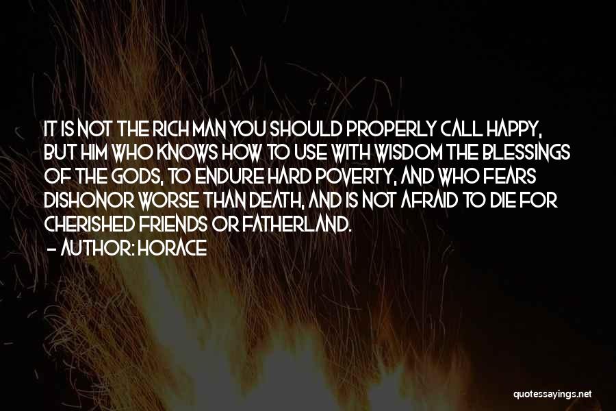 Horace Quotes: It Is Not The Rich Man You Should Properly Call Happy, But Him Who Knows How To Use With Wisdom