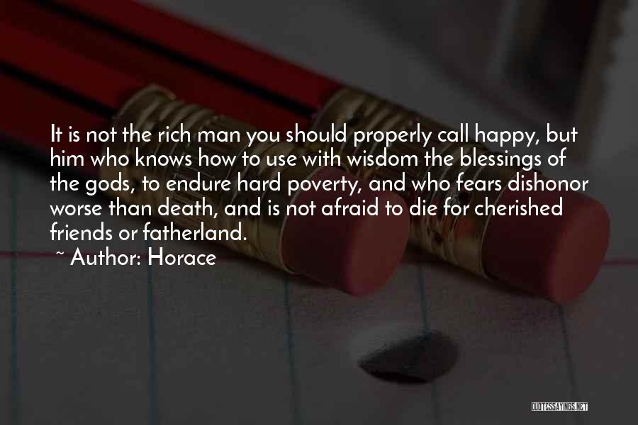 Horace Quotes: It Is Not The Rich Man You Should Properly Call Happy, But Him Who Knows How To Use With Wisdom