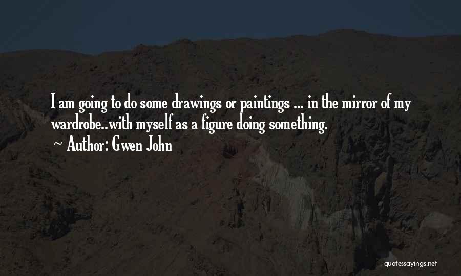 Gwen John Quotes: I Am Going To Do Some Drawings Or Paintings ... In The Mirror Of My Wardrobe..with Myself As A Figure