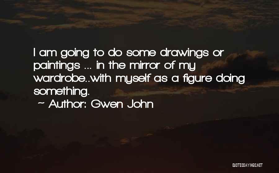 Gwen John Quotes: I Am Going To Do Some Drawings Or Paintings ... In The Mirror Of My Wardrobe..with Myself As A Figure