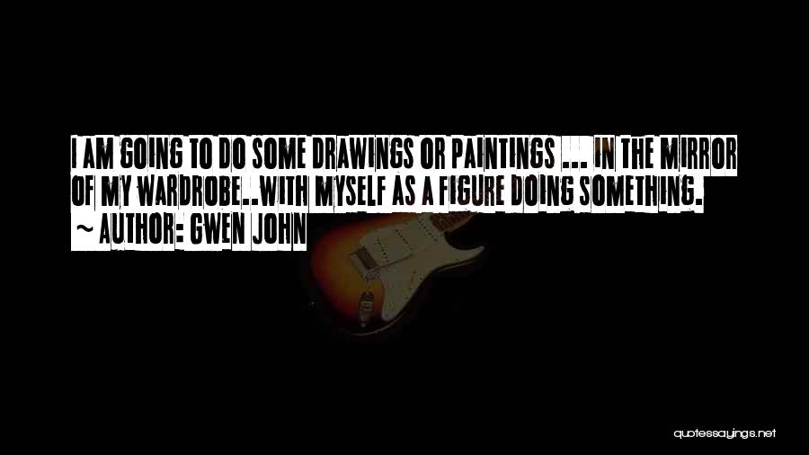 Gwen John Quotes: I Am Going To Do Some Drawings Or Paintings ... In The Mirror Of My Wardrobe..with Myself As A Figure