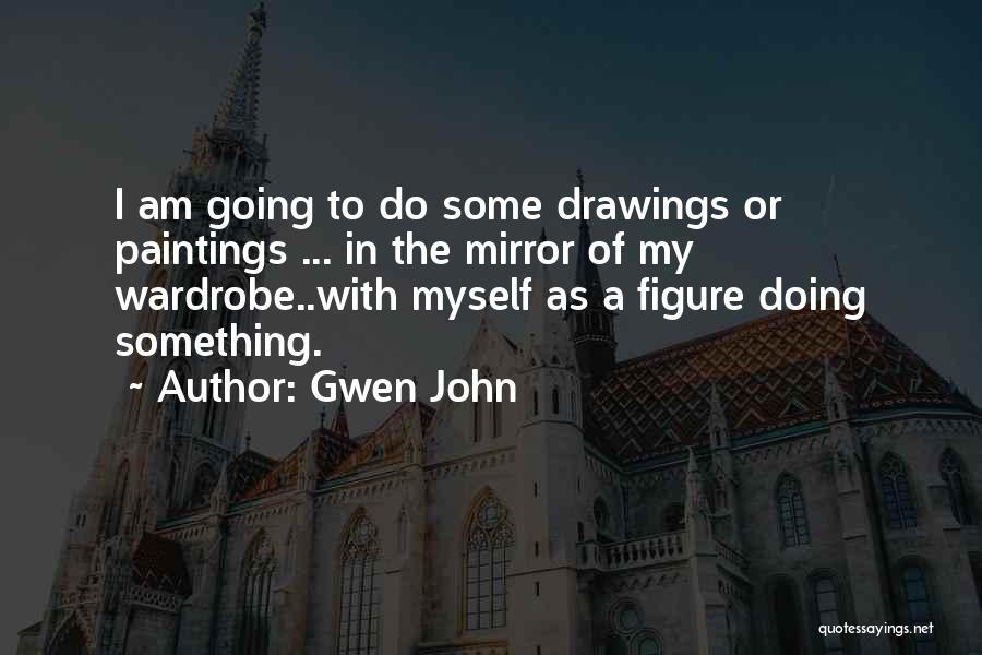 Gwen John Quotes: I Am Going To Do Some Drawings Or Paintings ... In The Mirror Of My Wardrobe..with Myself As A Figure