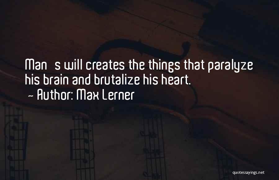 Max Lerner Quotes: Man's Will Creates The Things That Paralyze His Brain And Brutalize His Heart.