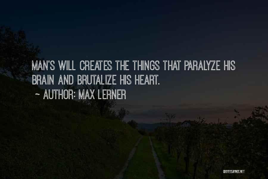 Max Lerner Quotes: Man's Will Creates The Things That Paralyze His Brain And Brutalize His Heart.