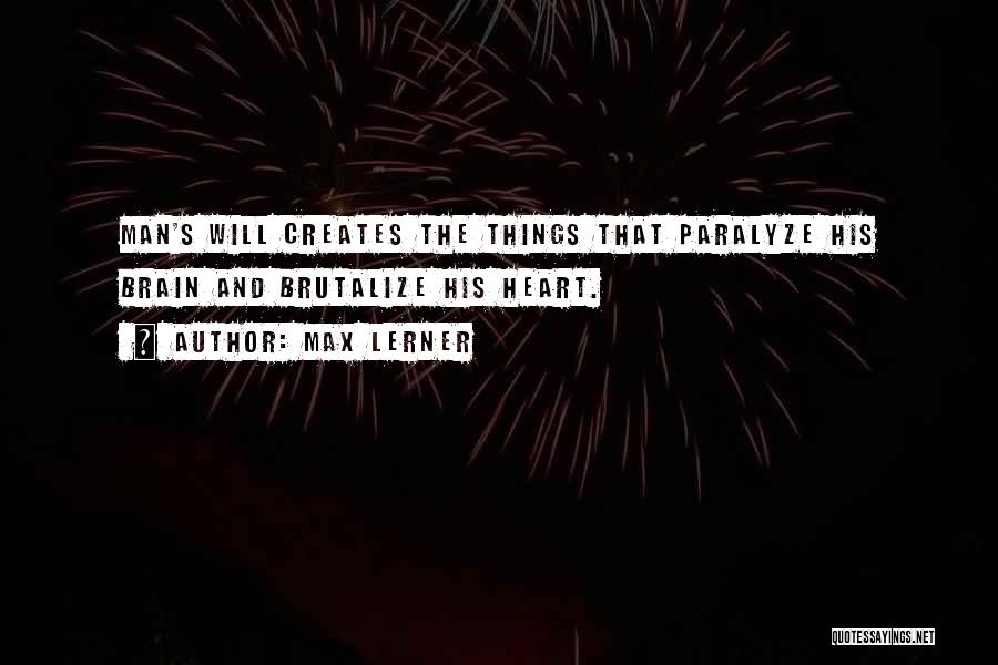Max Lerner Quotes: Man's Will Creates The Things That Paralyze His Brain And Brutalize His Heart.