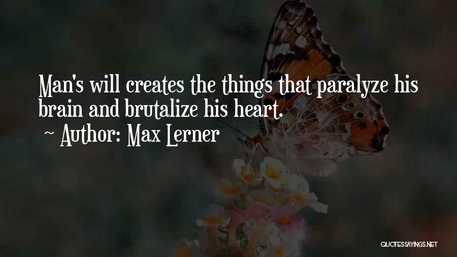 Max Lerner Quotes: Man's Will Creates The Things That Paralyze His Brain And Brutalize His Heart.