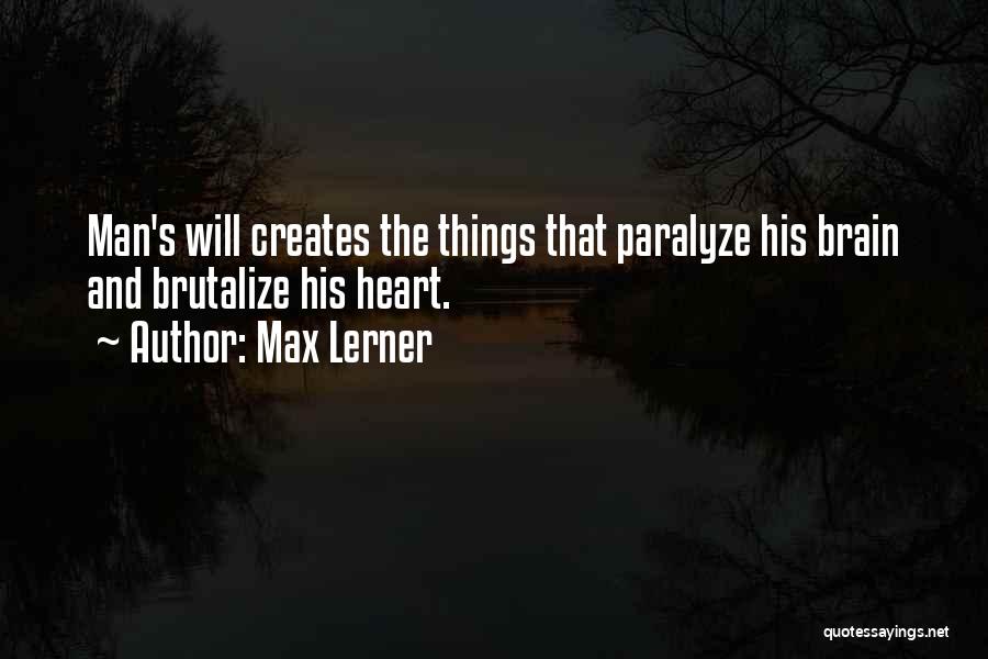 Max Lerner Quotes: Man's Will Creates The Things That Paralyze His Brain And Brutalize His Heart.