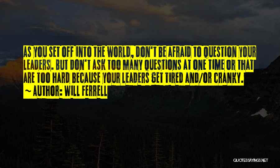 Will Ferrell Quotes: As You Set Off Into The World, Don't Be Afraid To Question Your Leaders. But Don't Ask Too Many Questions