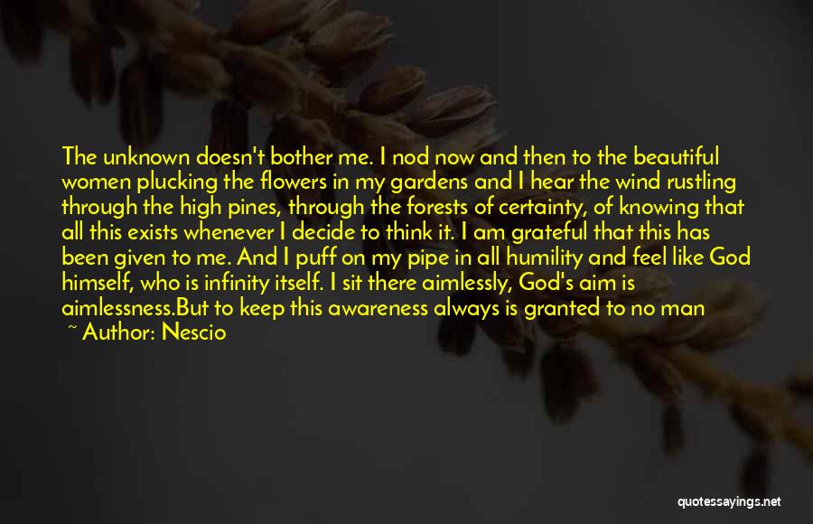 Nescio Quotes: The Unknown Doesn't Bother Me. I Nod Now And Then To The Beautiful Women Plucking The Flowers In My Gardens