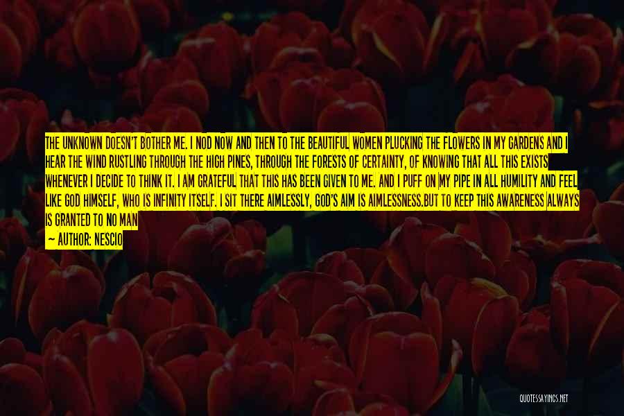 Nescio Quotes: The Unknown Doesn't Bother Me. I Nod Now And Then To The Beautiful Women Plucking The Flowers In My Gardens