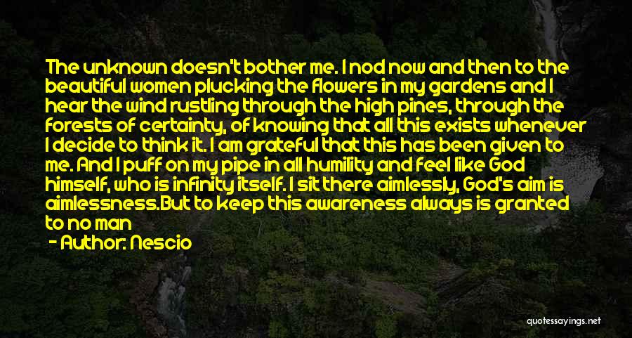 Nescio Quotes: The Unknown Doesn't Bother Me. I Nod Now And Then To The Beautiful Women Plucking The Flowers In My Gardens