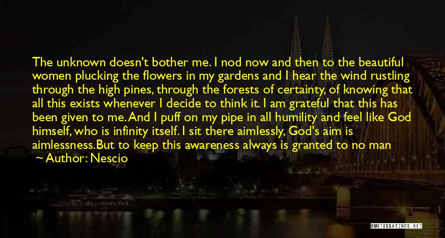 Nescio Quotes: The Unknown Doesn't Bother Me. I Nod Now And Then To The Beautiful Women Plucking The Flowers In My Gardens