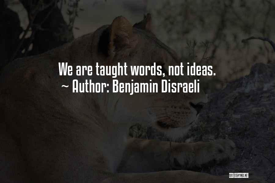 Benjamin Disraeli Quotes: We Are Taught Words, Not Ideas.
