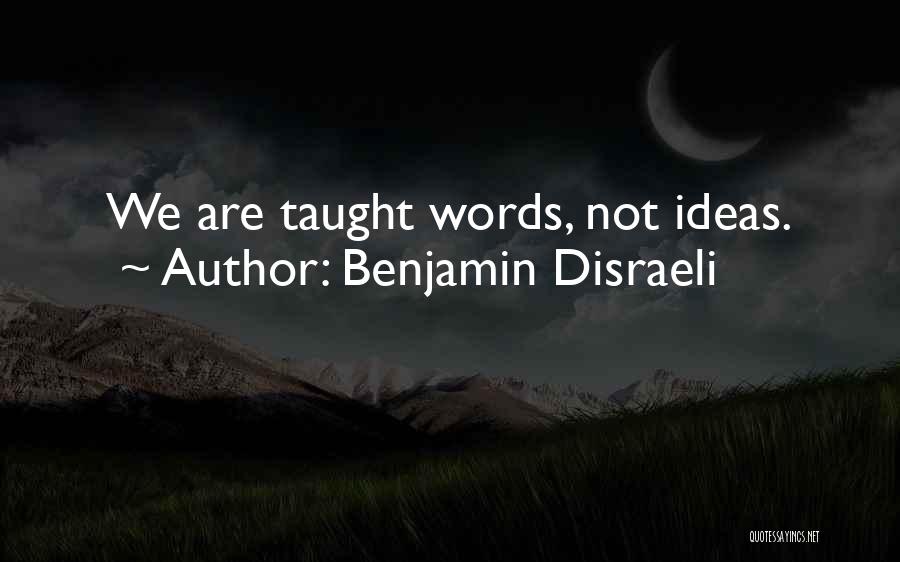 Benjamin Disraeli Quotes: We Are Taught Words, Not Ideas.