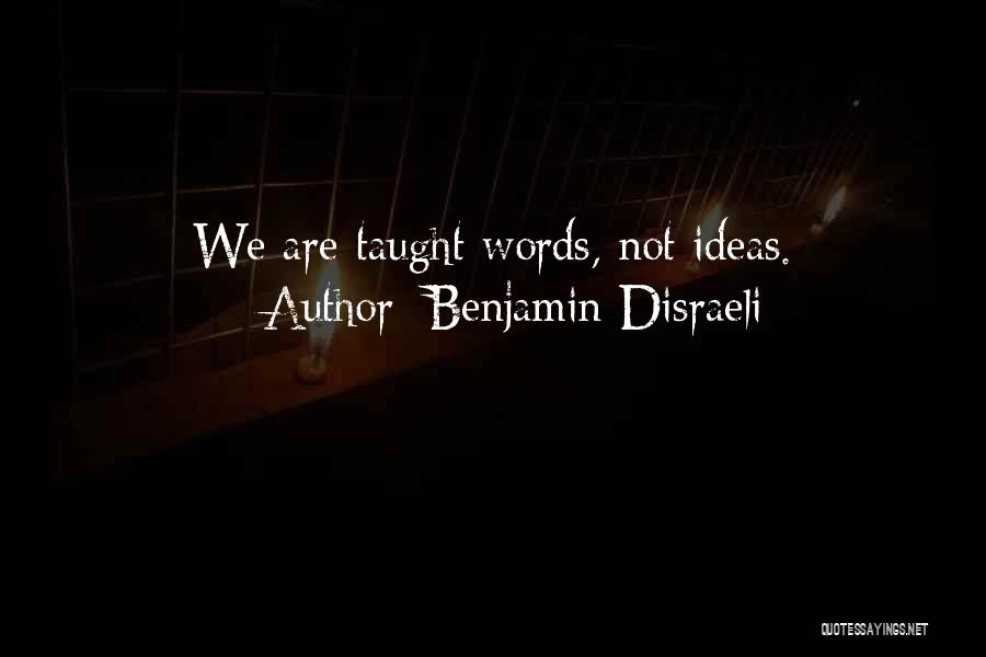 Benjamin Disraeli Quotes: We Are Taught Words, Not Ideas.