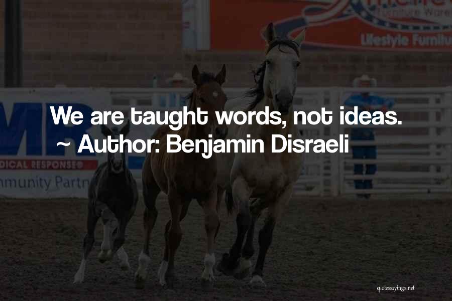 Benjamin Disraeli Quotes: We Are Taught Words, Not Ideas.