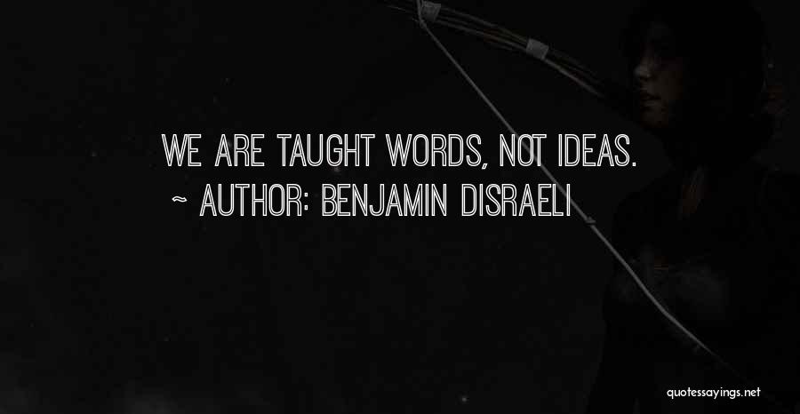 Benjamin Disraeli Quotes: We Are Taught Words, Not Ideas.