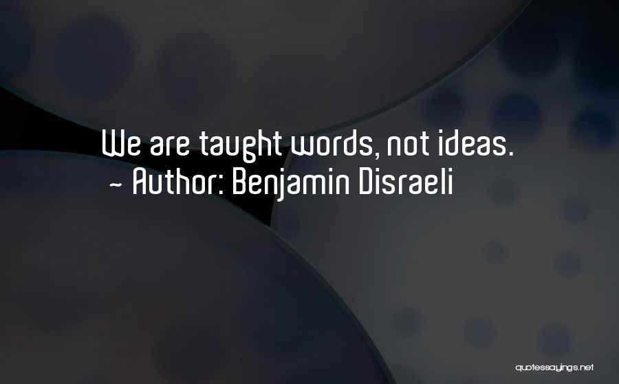 Benjamin Disraeli Quotes: We Are Taught Words, Not Ideas.