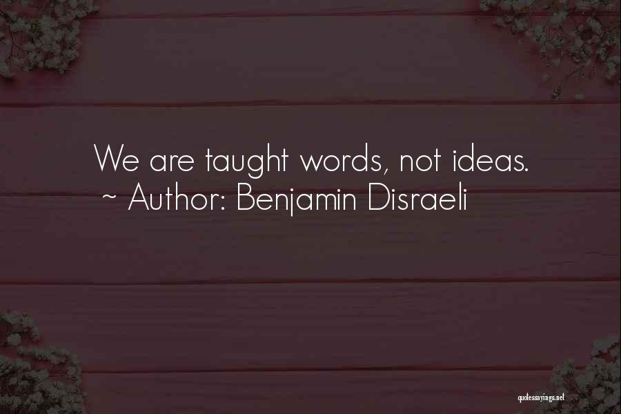 Benjamin Disraeli Quotes: We Are Taught Words, Not Ideas.
