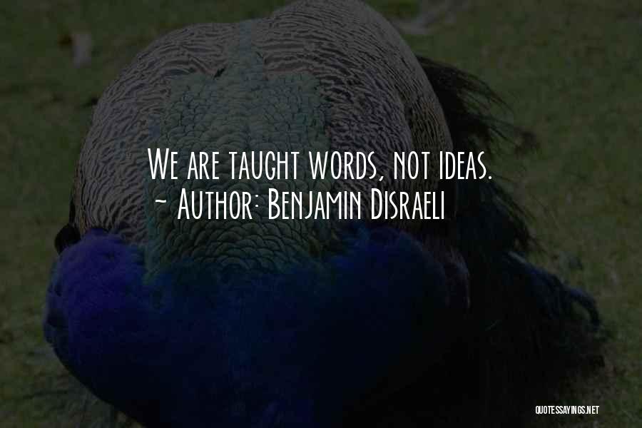 Benjamin Disraeli Quotes: We Are Taught Words, Not Ideas.